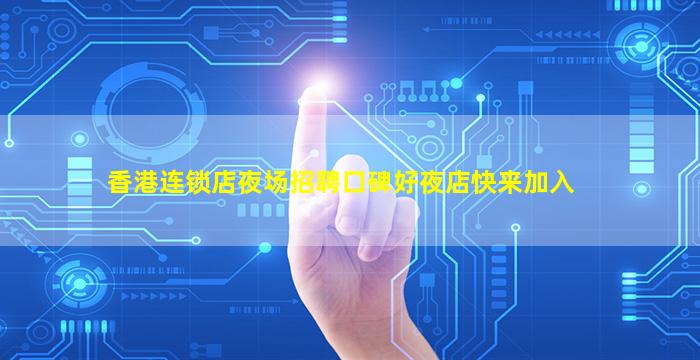 香港连锁店夜场招聘口碑好夜店快来加入